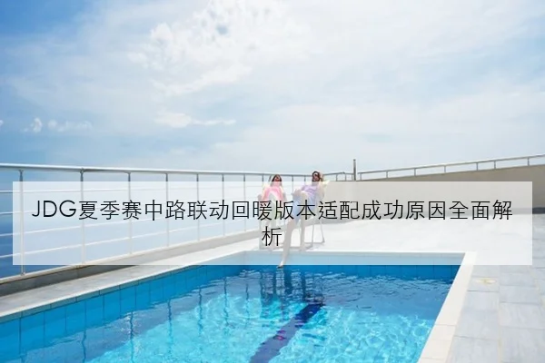 JDG夏季赛中路联动回暖版本适配成功原因全面解析 - BETWAY