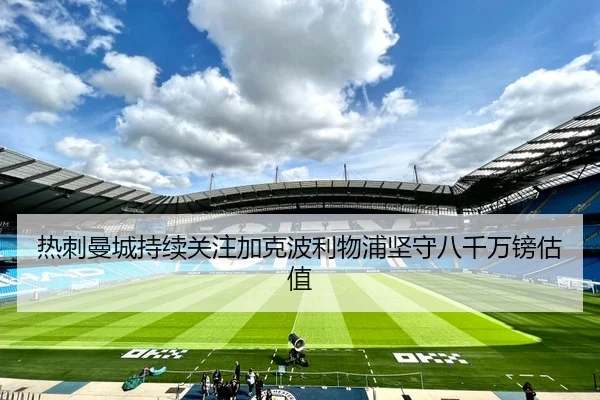热刺曼城持续关注加克波利物浦坚守八千万镑估值